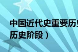 中國近代史重要歷史階段（中國近代史 中國歷史階段）