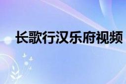 長歌行漢樂府視頻（長歌行 漢樂府詩作）