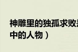 神雕里的獨孤求敗是誰（獨孤求敗 神雕俠侶中的人物）