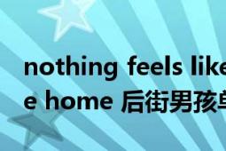 nothing feels like home什么歌（feels like home 后街男孩單曲）