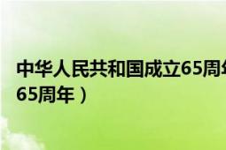 中華人民共和國(guó)成立65周年是哪一年（中華人民共和國(guó)成立65周年）