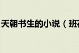 天朝書(shū)生的小說(shuō)（班花 天朝書(shū)生著網(wǎng)絡(luò)小說(shuō)）