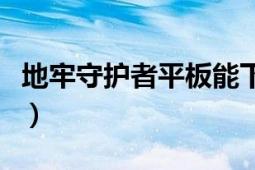 地牢守護者平板能下載嗎（地牢守護者修改器）