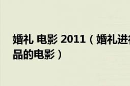 婚禮 電影 2011（婚禮進(jìn)行時 2012年北京尚心印象文化出品的電影）