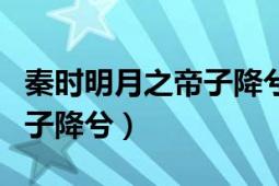 秦時(shí)明月之帝子降兮講了什么（秦時(shí)明月之帝子降兮）