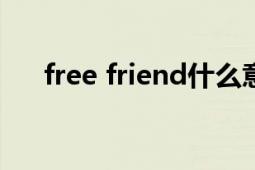 free friend什么意思（Free Friends）