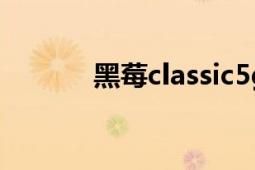 黑莓classic5g（黑莓Classic）