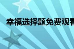 幸福選擇題免費觀看完整版（幸福選擇題）