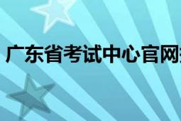 廣東省考試中心官網(wǎng)報(bào)名（廣東省考試中心）