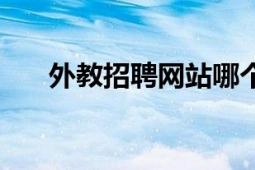 外教招聘網(wǎng)站哪個(gè)最好（外教招聘網(wǎng)）