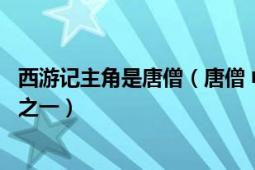 西游記主角是唐僧（唐僧 中國古典名著《西游記》中的主角之一）