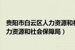 貴陽(yáng)市白云區(qū)人力資源和社會(huì)保障局官網(wǎng)（貴陽(yáng)市白云區(qū)人力資源和社會(huì)保障局）