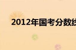 2012年國考分?jǐn)?shù)線（2012年國安套票）