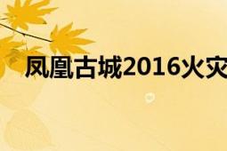 鳳凰古城2016火災(zāi)（4.19鳳凰古城火災(zāi)）