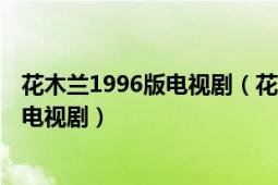 花木蘭1996版電視?。ɑ咎m 1998年陳妙瑛、王喜主演的電視劇）