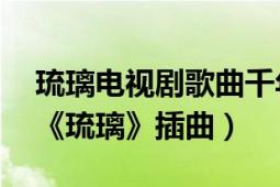 琉璃電視劇歌曲千年之戀（千年之戀 電視劇《琉璃》插曲）