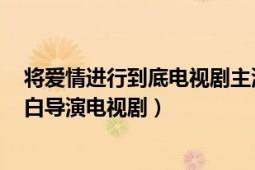 將愛情進行到底電視劇主演（將愛情進行到底 1998年張一白導演電視?。?></div></a><div   id=