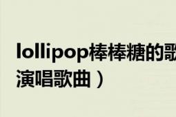 lollipop棒棒糖的歌曲（戰(zhàn)利品 LOLLIPOP F演唱歌曲）