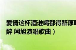 愛情這杯酒誰喝都得醉原唱閆旭丁西（愛情這杯酒誰喝都得醉 閆旭演唱歌曲）