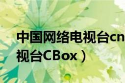 中國網(wǎng)絡(luò)電視臺cntv正式開播（中國網(wǎng)絡(luò)電視臺CBox）