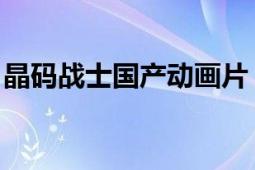 晶碼戰(zhàn)士國產(chǎn)動(dòng)畫片（晶碼戰(zhàn)士 國產(chǎn)動(dòng)畫片）