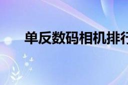 單反數(shù)碼相機排行榜（單反數(shù)碼相機）