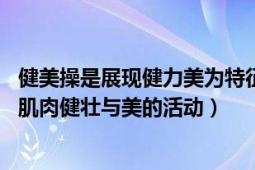 健美操是展現(xiàn)健力美為特征的一項體育運動（健美 一種強調(diào)肌肉健壯與美的活動）