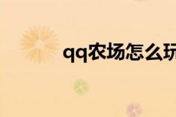 qq農(nóng)場怎么玩（QQ農(nóng)場園丁）