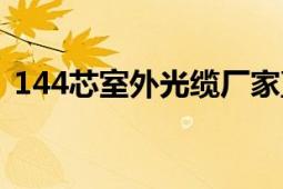 144芯室外光纜廠家直銷（144芯室外光纜）