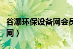 谷瀑環(huán)保設(shè)備網(wǎng)會員賬號誰有（谷瀑環(huán)保設(shè)備網(wǎng)）