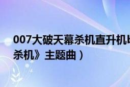 007大破天幕殺機直升機bgm（Skyfall 《007：大破天幕殺機》主題曲）