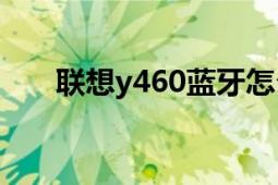 聯(lián)想y460藍(lán)牙怎么打開（聯(lián)想Y460）