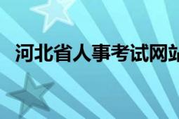 河北省人事考試網(wǎng)站（河北省人事考試網(wǎng)）