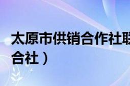 太原市供銷合作社聯社（太原市供銷合作社聯合社）