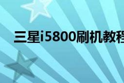 三星i5800刷機(jī)教程（三星I5800刷機(jī)包）