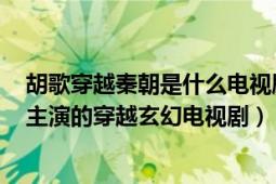 胡歌穿越秦朝是什么電視劇神話（神話 2010年胡歌、白冰主演的穿越玄幻電視劇）