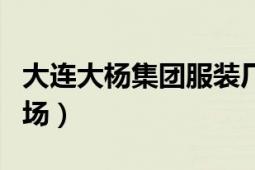 大連大楊集團服裝廠（大連市大楊服裝批發(fā)市場）