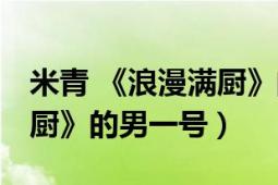 米青 《浪漫滿廚》的男一號（米青 《浪漫滿廚》的男一號）