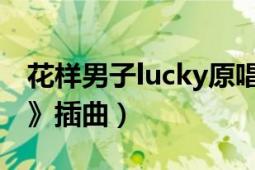 花樣男子lucky原唱（lucky 韓版《花樣男子》插曲）