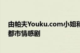 由帕夫Youku.com小姐和互動影像動畫公司制作的一系列都市情感劇