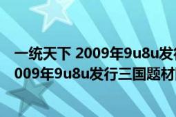 一統(tǒng)天下 2009年9u8u發(fā)行三國(guó)題材網(wǎng)頁(yè)游戲（一統(tǒng)天下 2009年9u8u發(fā)行三國(guó)題材網(wǎng)頁(yè)游戲）