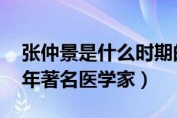 張仲景是什么時(shí)期的醫(yī)學(xué)家（張仲景 東漢末年著名醫(yī)學(xué)家）