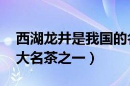 西湖龍井是我國(guó)的名茶嗎（西湖龍井 中國(guó)十大名茶之一）