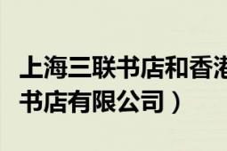 上海三聯(lián)書店和香港三聯(lián)書店（上海香港三聯(lián)書店有限公司）