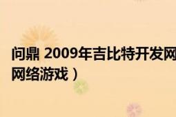 問鼎 2009年吉比特開發(fā)網(wǎng)絡游戲（問鼎 2009年吉比特開發(fā)網(wǎng)絡游戲）