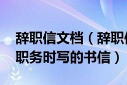 辭職信文檔（辭職信 辭職者向工作單位辭去職務(wù)時寫的書信）