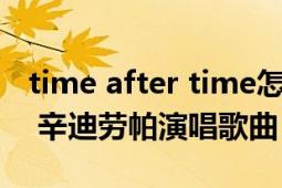 time after time怎么唱（Time After Time 辛迪勞帕演唱歌曲）