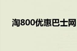 淘800優(yōu)惠巴士網(wǎng)（淘800優(yōu)惠巴士網(wǎng)）