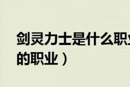 劍靈力士是什么職業(yè)（力士 網(wǎng)游《劍靈》中的職業(yè)）