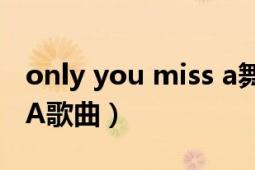 only you miss a舞蹈mv（Only You Miss A歌曲）